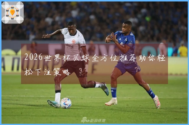 2026世界杯买球全方位推荐助你轻松下注策略