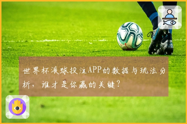 世界杯滚球投注APP的数据与玩法分析，谁才是你赢的关键？