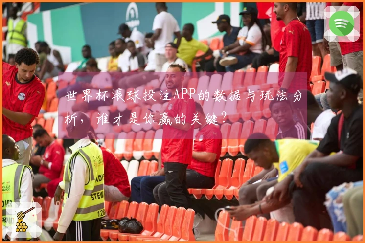 世界杯滚球投注APP的数据与玩法分析，谁才是你赢的关键？