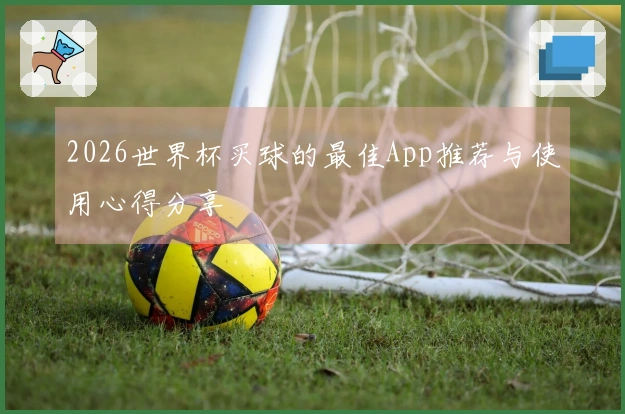 2026世界杯买球的最佳App推荐与使用心得分享