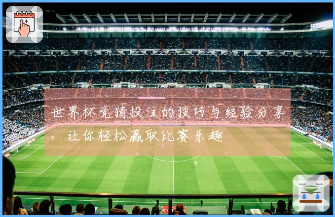 世界杯竞猜投注的技巧与经验分享，让你轻松赢取比赛乐趣