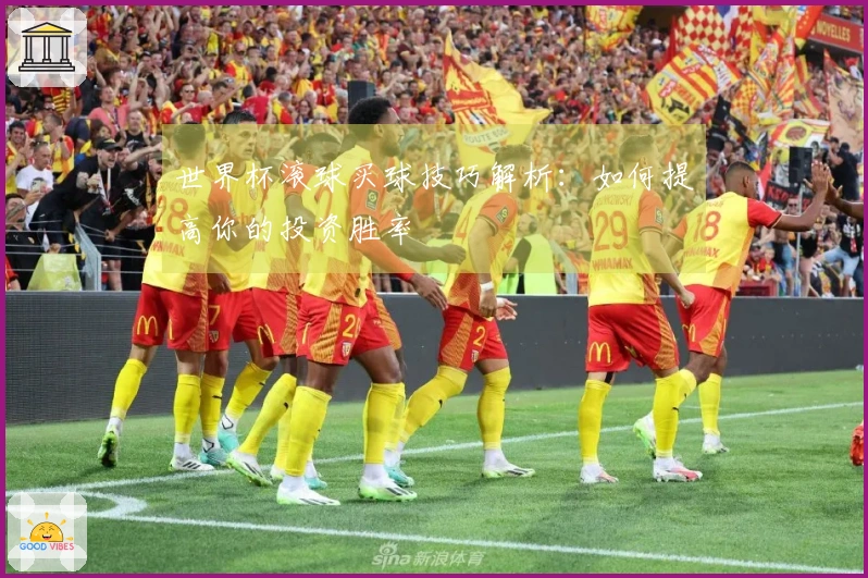 世界杯滚球买球技巧解析：如何提高你的投资胜率